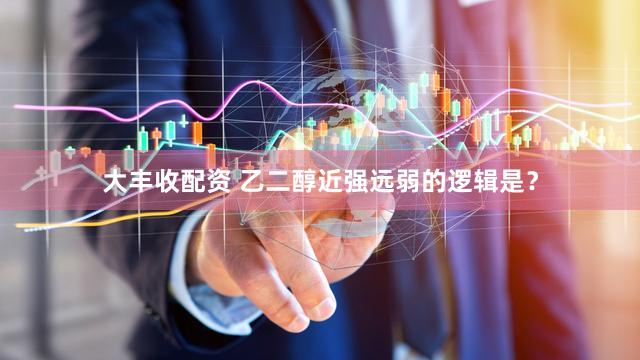 大丰收配资 乙二醇近强远弱的逻辑是？