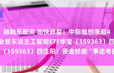 融融乐配资 加快碎裂！中际旭创涨超4%一举新高！创业板东谈主工智能ETF华宝（159363）四连阳！资金抢跑“事迹考据”？